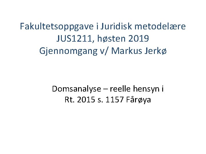 Fakultetsoppgave i Juridisk metodelære JUS 1211, høsten 2019 Gjennomgang v/ Markus Jerkø Domsanalyse –