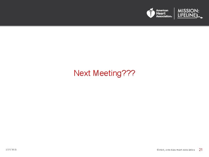 Next Meeting? ? ? 2/27/2021 © 2010, American Heart Association 21 