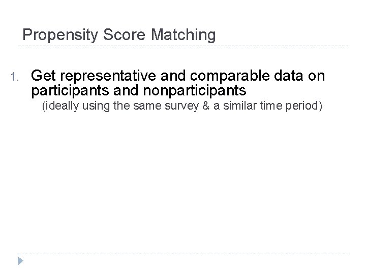 Propensity Score Matching 1. Get representative and comparable data on participants and nonparticipants (ideally