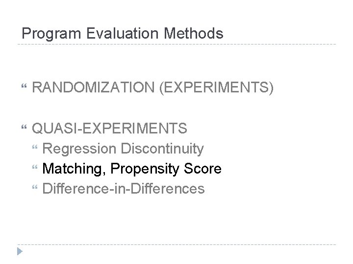 Program Evaluation Methods RANDOMIZATION (EXPERIMENTS) QUASI-EXPERIMENTS Regression Discontinuity Matching, Propensity Score Difference-in-Differences 