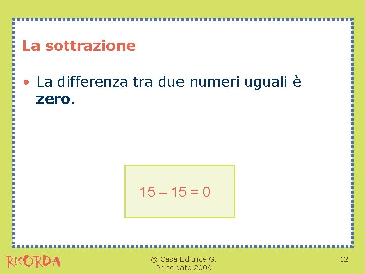 La sottrazione • La differenza tra due numeri uguali è zero. 15 – 15