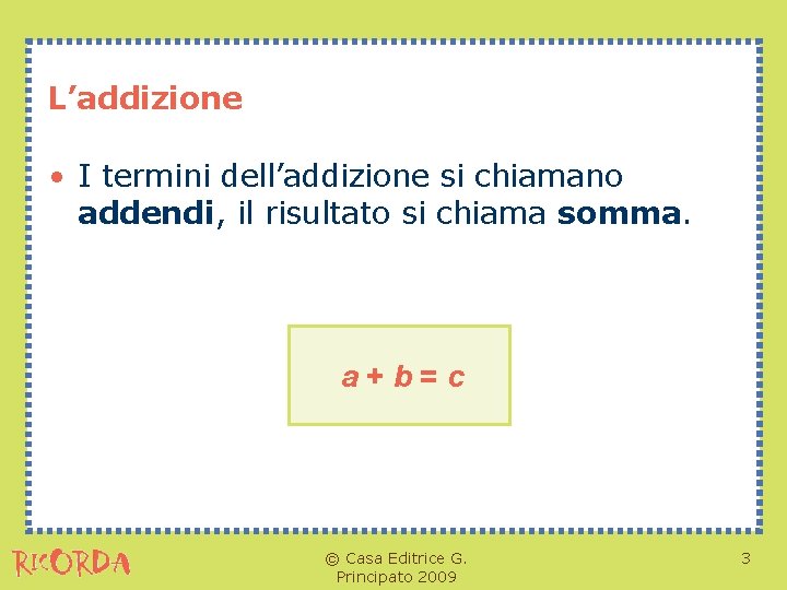 L’addizione • I termini dell’addizione si chiamano addendi, il risultato si chiama somma. a+b=c