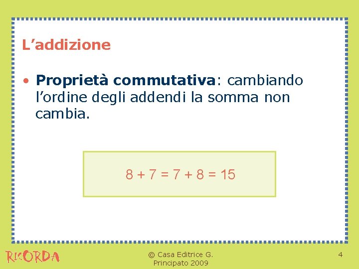 L’addizione • Proprietà commutativa: cambiando l’ordine degli addendi la somma non cambia. 8 +