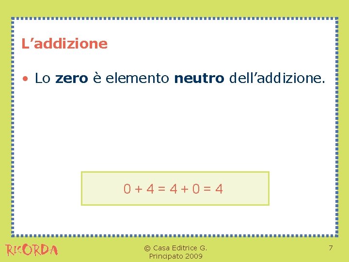 L’addizione • Lo zero è elemento neutro dell’addizione. 0+4=4+0=4 © Casa Editrice G. Principato