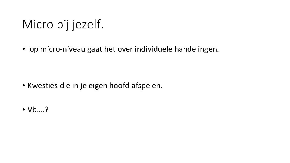 Micro bij jezelf. • op micro-niveau gaat het over individuele handelingen. • Kwesties die