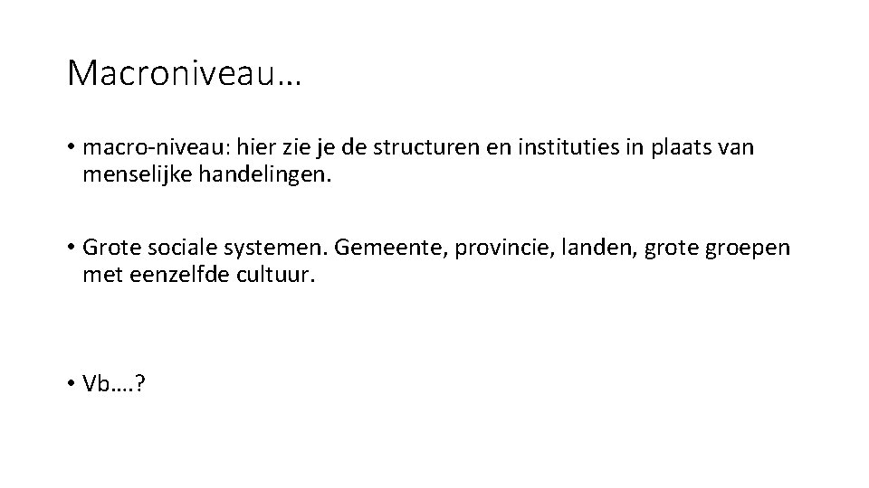 Macroniveau… • macro-niveau: hier zie je de structuren en instituties in plaats van menselijke