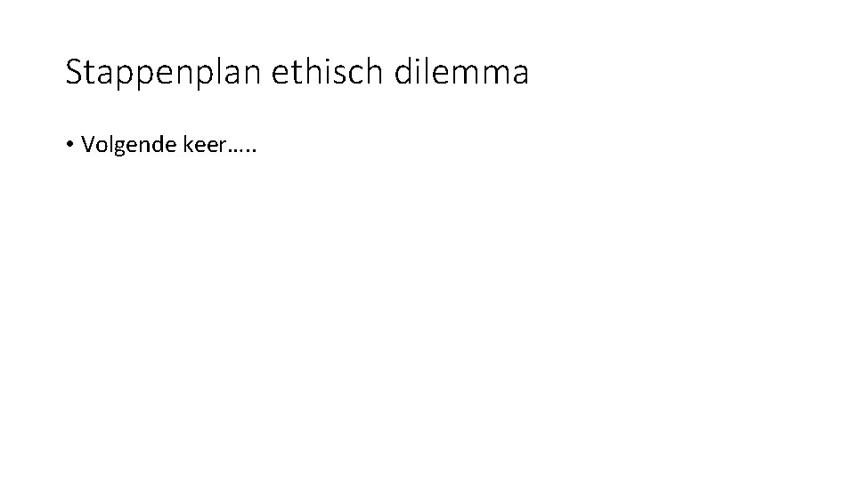 Stappenplan ethisch dilemma • Volgende keer…. . 