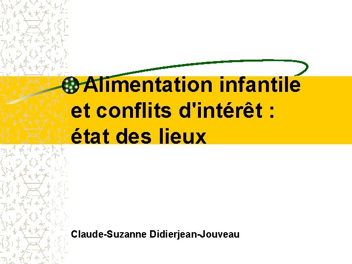 Alimentation infantile et conflits d'intérêt : état des lieux Claude-Suzanne Didierjean-Jouveau Alimentation infantile et conflits d'intérêt : état des lieux Claude-Suzanne Didierjean-Jouveau