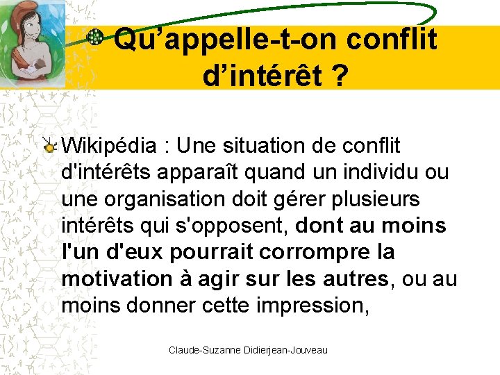 Qu’appelle-t-on conflit d’intérêt ? Wikipédia : Une situation de conflit d'intérêts apparaît quand un