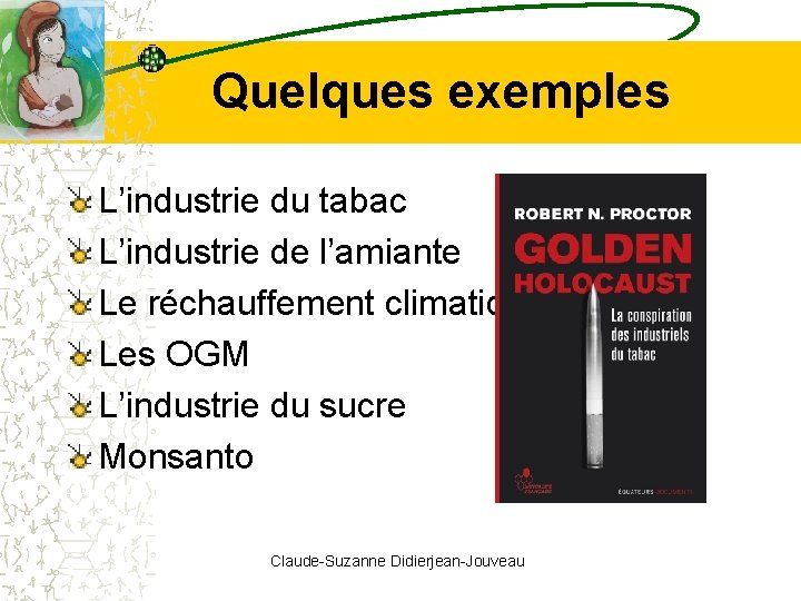 Quelques exemples L’industrie du tabac L’industrie de l’amiante Le réchauffement climatique Les OGM L’industrie Quelques exemples L’industrie du tabac L’industrie de l’amiante Le réchauffement climatique Les OGM L’industrie
