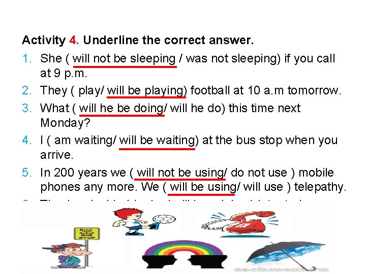 Activity 4. Underline the correct answer. 1. She ( will not be sleeping / Activity 4. Underline the correct answer. 1. She ( will not be sleeping /