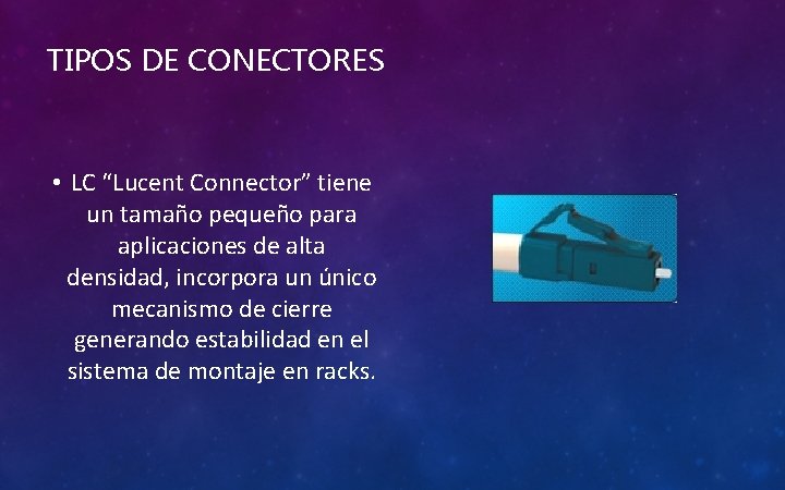 TIPOS DE CONECTORES • LC “Lucent Connector” tiene un tamaño pequeño para aplicaciones de