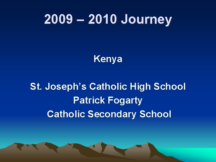 2009 – 2010 Journey Kenya St. Joseph’s Catholic High School Patrick Fogarty Catholic Secondary