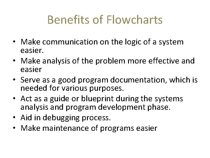 Benefits of Flowcharts • Make communication on the logic of a system easier. •