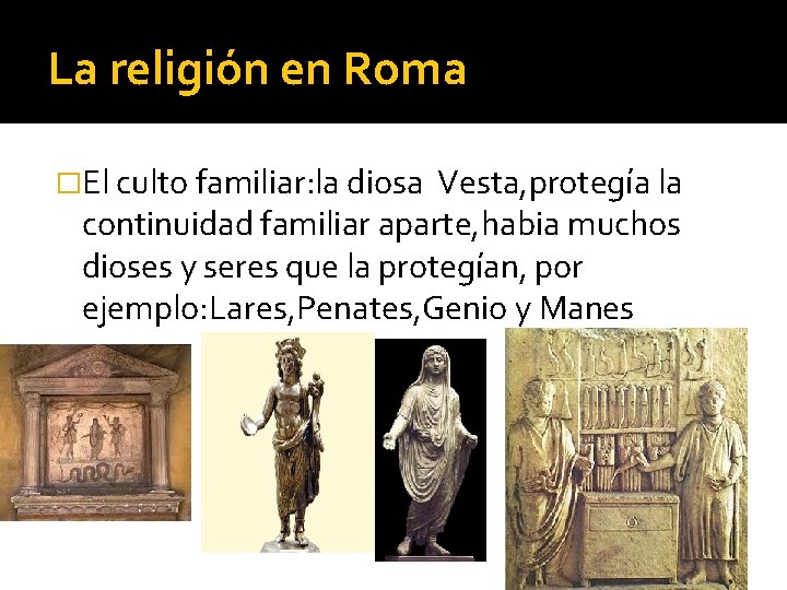 La religión en Roma �El culto familiar: la diosa Vesta, protegía la continuidad familiar