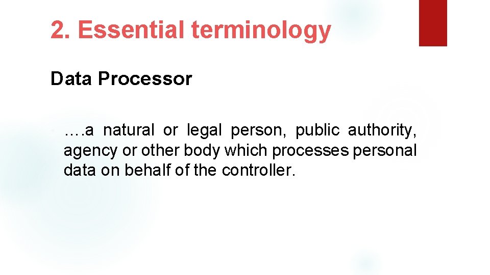 2. Essential terminology Data Processor • …. a natural or legal person, public authority,