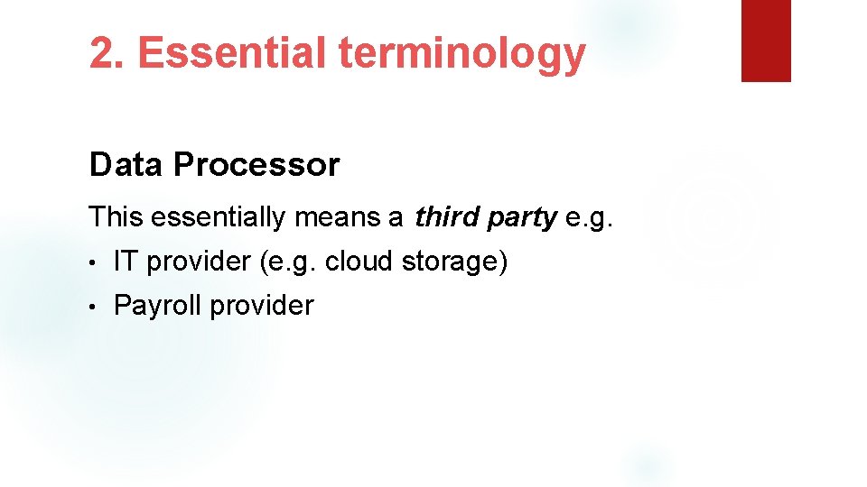 2. Essential terminology Data Processor This essentially means a third party e. g. •