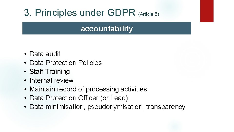 3. Principles under GDPR (Article 5) accountability • • Data audit Data Protection Policies