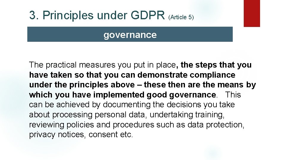 3. Principles under GDPR (Article 5) governance The practical measures you put in place,