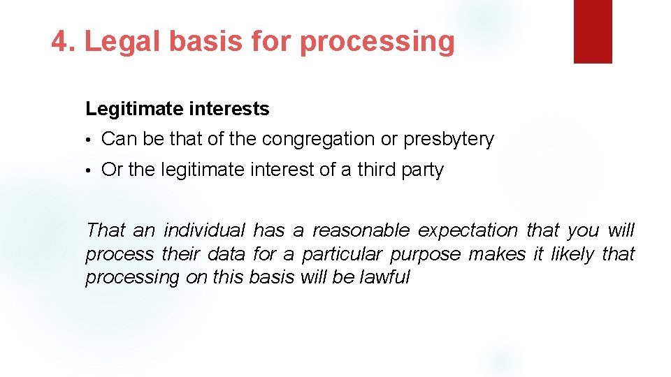 4. Legal basis for processing Legitimate interests • Can be that of the congregation