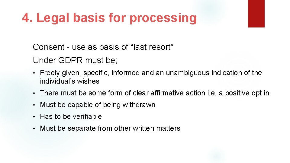 4. Legal basis for processing Consent - use as basis of “last resort” Under
