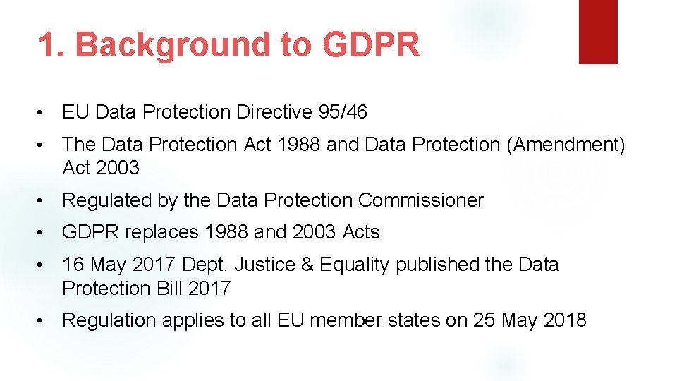 1. Background to GDPR • EU Data Protection Directive 95/46 • The Data Protection