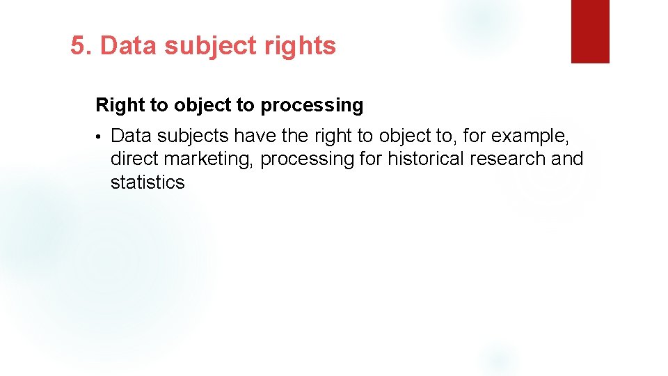 5. Data subject rights Right to object to processing • Data subjects have the