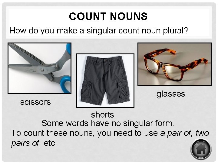 COUNT NOUNS How do you make a singular count noun plural? scissors glasses shorts