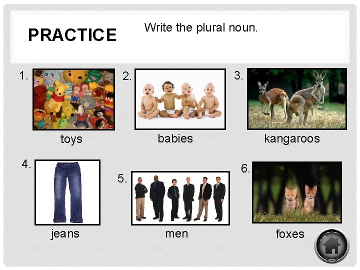 Write the plural noun. PRACTICE 1. 3. 2. babies toys 4. 6. 5. jeans