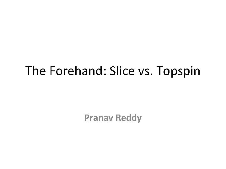 The Forehand: Slice vs. Topspin Pranav Reddy 