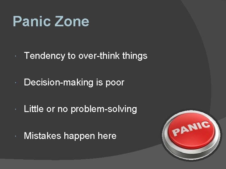 Panic Zone Tendency to over-think things Decision-making is poor Little or no problem-solving Mistakes Panic Zone Tendency to over-think things Decision-making is poor Little or no problem-solving Mistakes