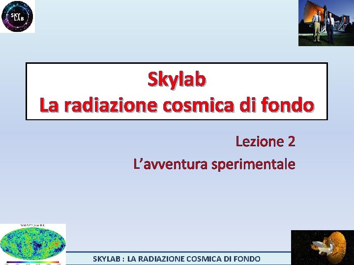 Skylab La radiazione cosmica di fondo Lezione 2 L’avventura sperimentale SKYLAB : LA RADIAZIONE