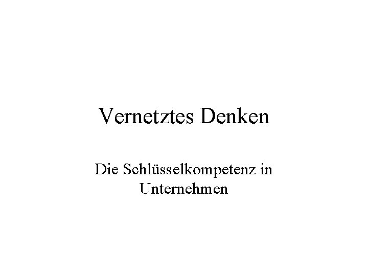 Vernetztes Denken Die Schlüsselkompetenz in Unternehmen Vernetztes Denken Die Schlüsselkompetenz in Unternehmen