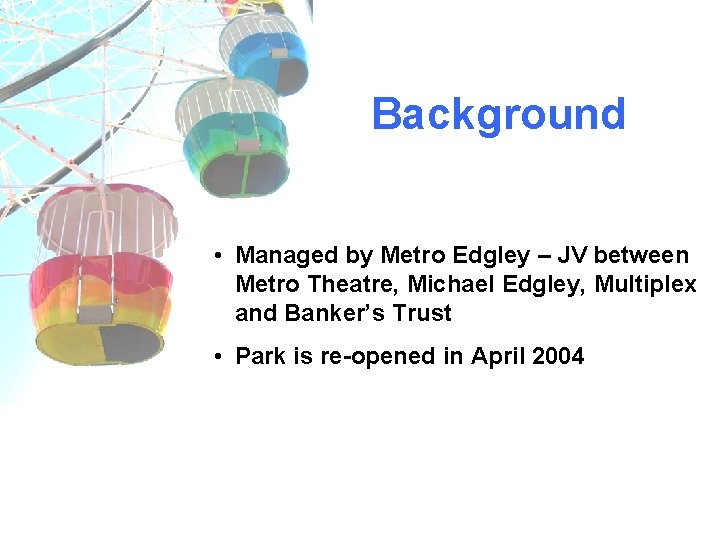 Background • Managed by Metro Edgley – JV between Metro Theatre, Michael Edgley, Multiplex