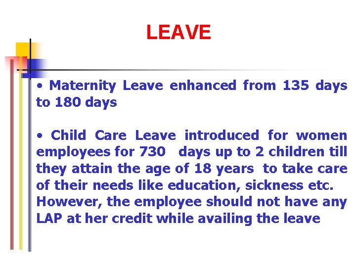 LEAVE • Maternity Leave enhanced from 135 days to 180 days • Child Care