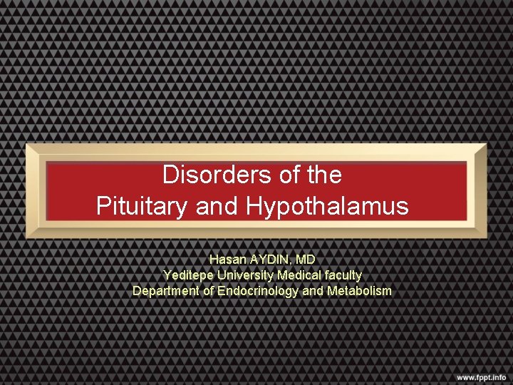 Disorders of the Pituitary and Hypothalamus Hasan AYDIN, MD Yeditepe University Medical faculty Department