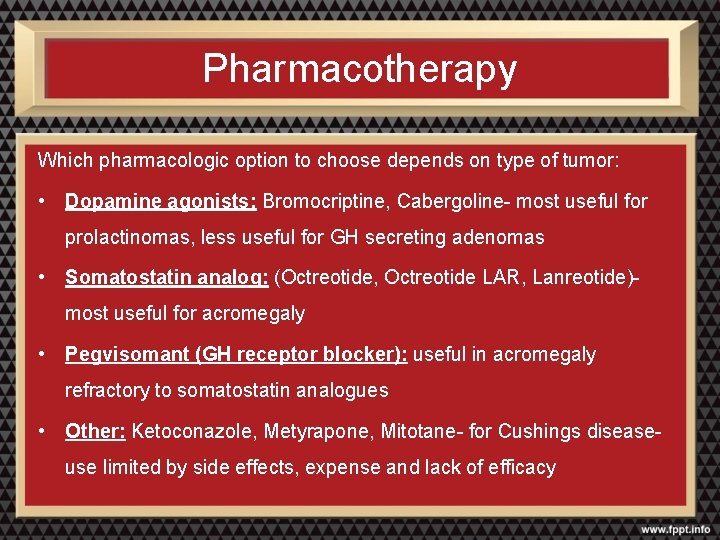 Pharmacotherapy Which pharmacologic option to choose depends on type of tumor: • Dopamine agonists: