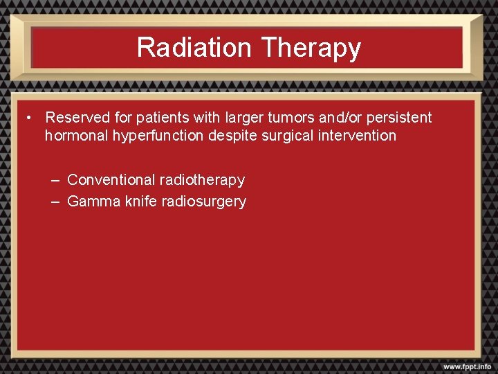 Radiation Therapy • Reserved for patients with larger tumors and/or persistent hormonal hyperfunction despite