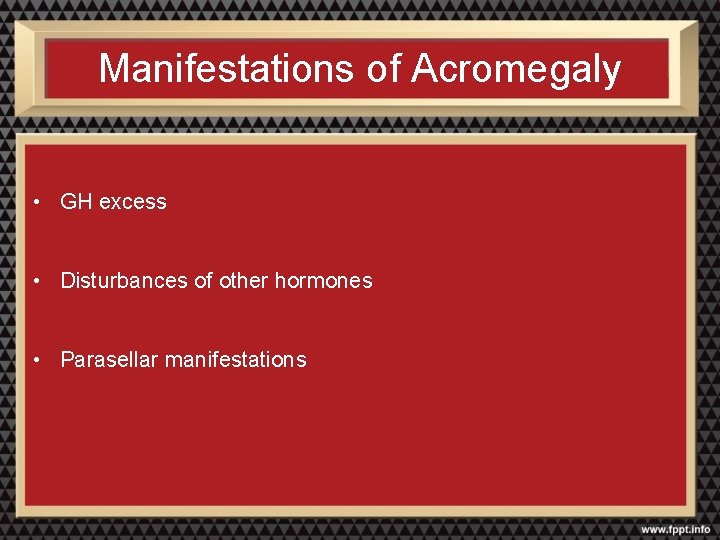Manifestations of Acromegaly • GH excess • Disturbances of other hormones • Parasellar manifestations