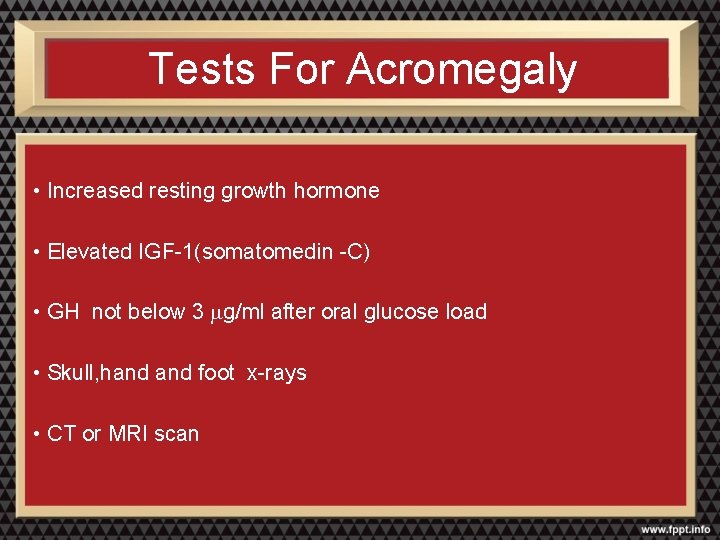 Tests For Acromegaly • Increased resting growth hormone • Elevated IGF-1(somatomedin -C) • GH