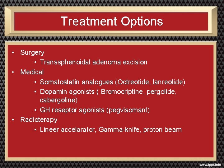 Treatment Options • Surgery • Transsphenoidal adenoma excision • Medical • Somatostatin analogues (Octreotide,