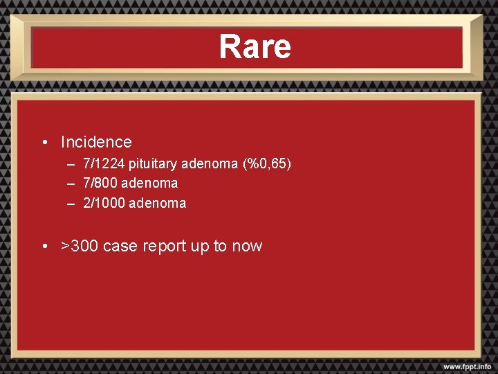 Rare • Incidence – 7/1224 pituitary adenoma (%0, 65) – 7/800 adenoma – 2/1000