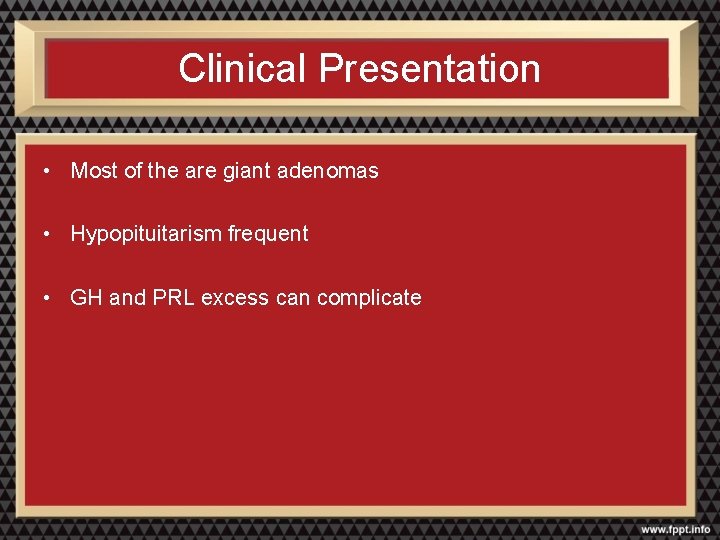 Clinical Presentation • Most of the are giant adenomas • Hypopituitarism frequent • GH