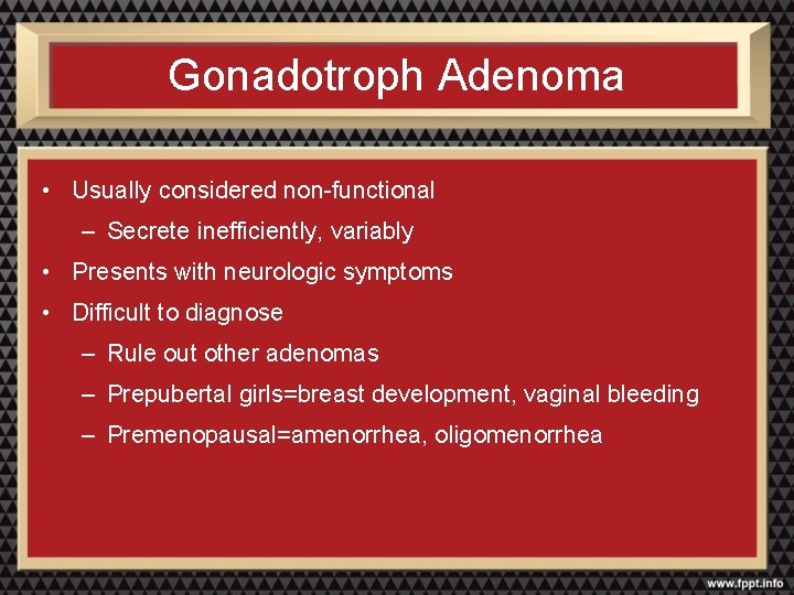 Gonadotroph Adenoma • Usually considered non-functional – Secrete inefficiently, variably • Presents with neurologic
