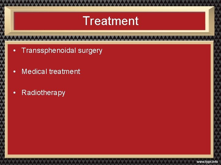 Treatment • Transsphenoidal surgery • Medical treatment • Radiotherapy 