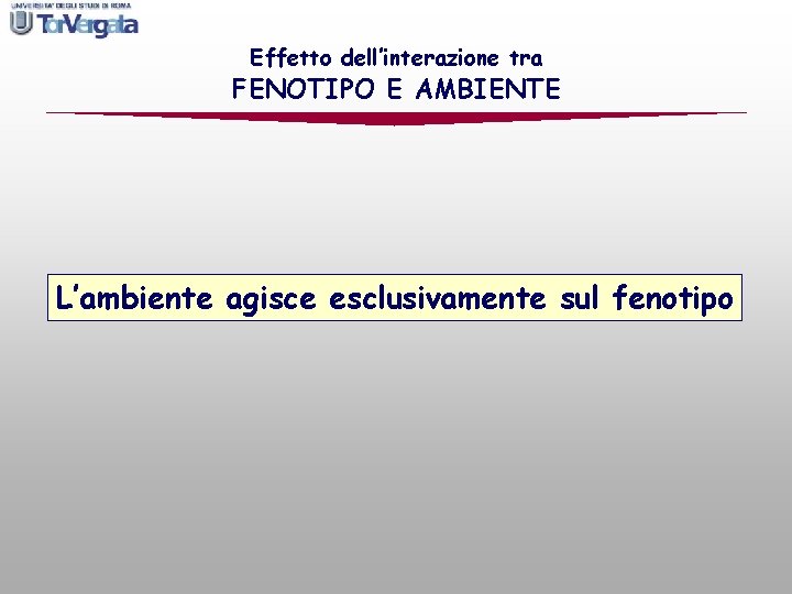 Effetto dell’interazione tra FENOTIPO E AMBIENTE L’ambiente agisce esclusivamente sul fenotipo 