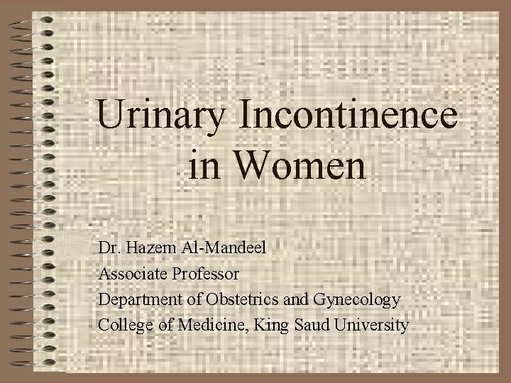 Urinary Incontinence in Women Dr. Hazem Al-Mandeel Associate Professor Department of Obstetrics and Gynecology