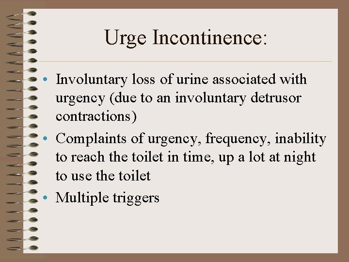 Urge Incontinence: • Involuntary loss of urine associated with urgency (due to an involuntary