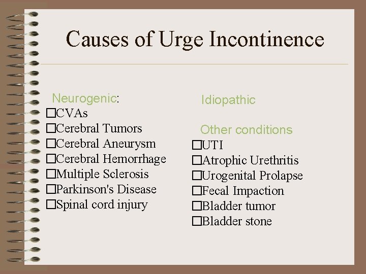 Causes of Urge Incontinence Neurogenic: �CVAs �Cerebral Tumors �Cerebral Aneurysm �Cerebral Hemorrhage �Multiple Sclerosis