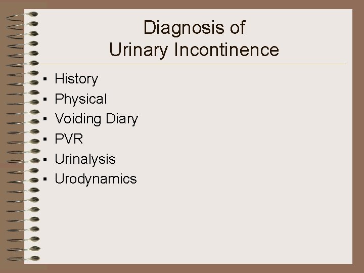 Diagnosis of Urinary Incontinence ▪ ▪ ▪ History Physical Voiding Diary PVR Urinalysis Urodynamics